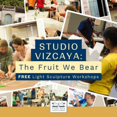 Collage of people creating art, with text reading: "Studio Vizcaya: The Fruit We Bear. Free Light Sculpture Workshops. Vizcaya Museum & Gardens.